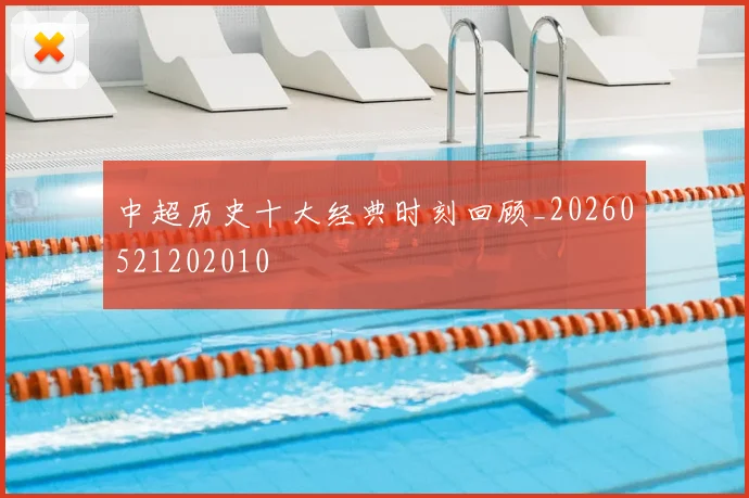 中超历史十大经典时刻回顾_20260521202010