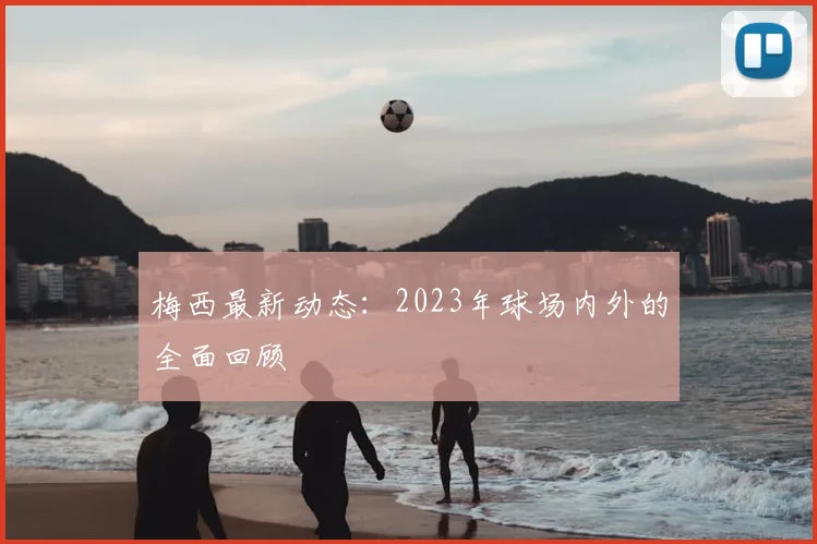 梅西最新动态：2023年球场内外的全面回顾