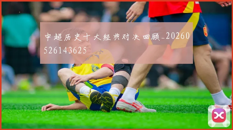中超历史十大经典对决回顾_20260526143625
