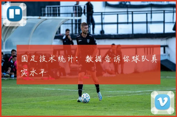 国足技术统计:数据告诉你球队真实水平