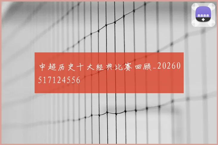 中超历史十大经典比赛回顾_20260517124556