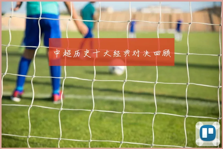 中超历史十大经典对决回顾